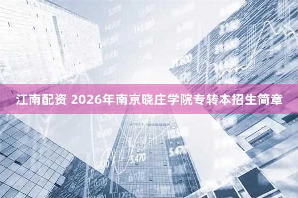 江南配资 2026年南京晓庄学院专转本招生简章