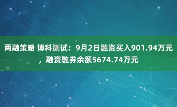 两融策略 博科测试：9月2日融资买入901.94万元，融资融券余额5674.74万元