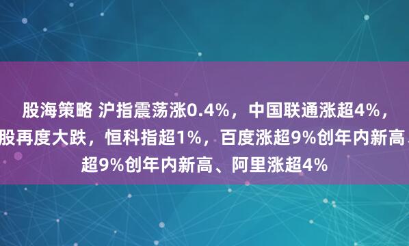 股海策略 沪指震荡涨0.4%，中国联通涨超4%，CPO等AI硬件股再度大跌，恒科指超1%，百度涨超9%创年内新高、阿里涨超4%