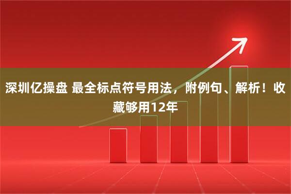 深圳亿操盘 最全标点符号用法，附例句、解析！收藏够用12年