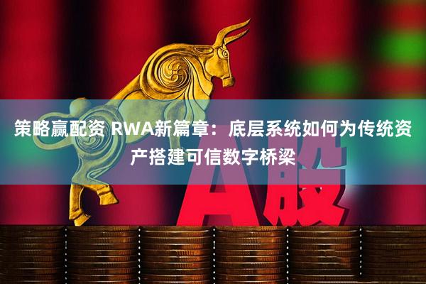 策略赢配资 RWA新篇章：底层系统如何为传统资产搭建可信数字桥梁