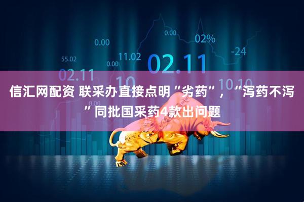 信汇网配资 联采办直接点明“劣药”，“泻药不泻”同批国采药4款出问题