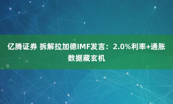 亿腾证券 拆解拉加德IMF发言：2.0%利率+通胀数据藏玄机