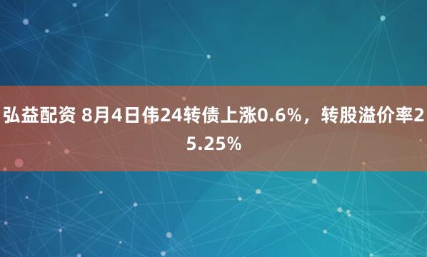 弘益配资 8月4日伟24转债上涨0.6%，转股溢价率25.25%