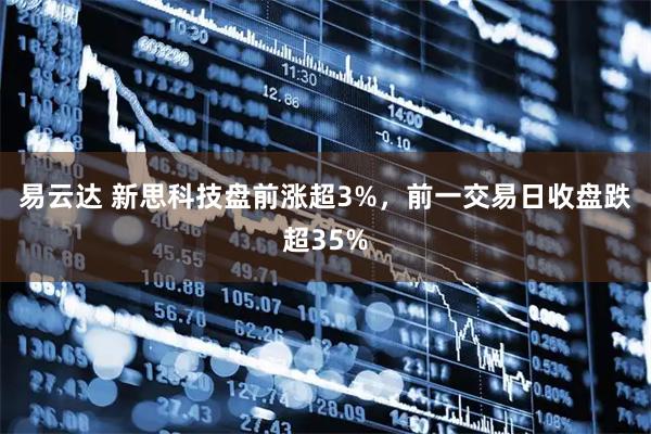 易云达 新思科技盘前涨超3%，前一交易日收盘跌超35%